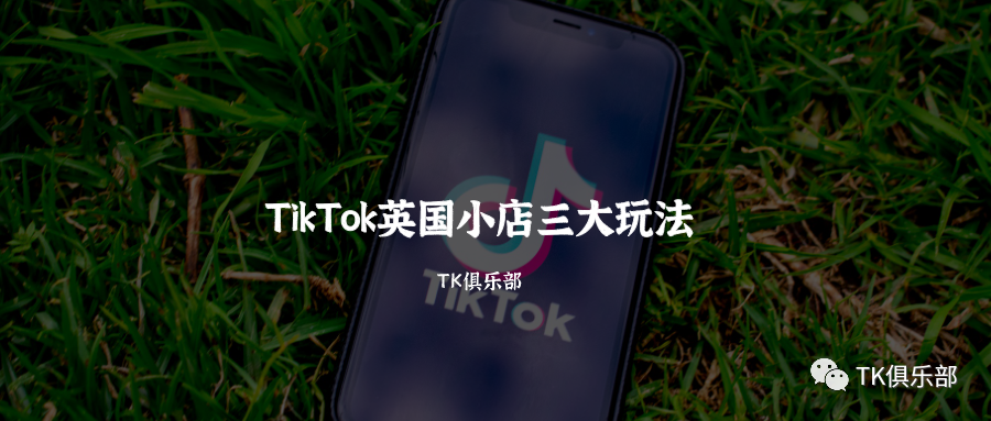 TikTok英国小店三大玩法（2021/7/20）